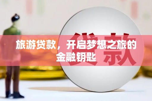 夏邑旅游贷款，开启梦想之旅的金融钥匙
