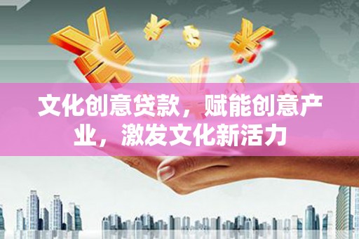 夏邑文化创意贷款，赋能创意产业，激发文化新活力