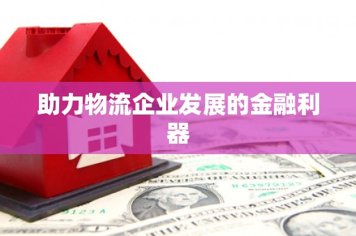 夏邑助力物流企业发展的金融利器