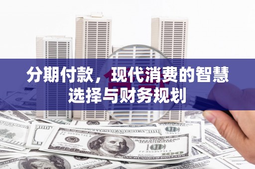 夏邑分期付款，现代消费的智慧选择与财务规划