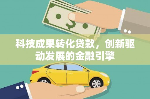 夏邑科技成果转化贷款，创新驱动发展的金融引擎