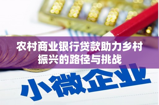 夏邑农村商业银行贷款助力乡村振兴的路径与挑战