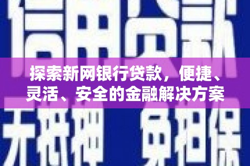 夏邑探索新网银行贷款，便捷、灵活、安全的金融解决方案