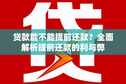 夏邑贷款能不能提前还款？全面解析提前还款的利与弊