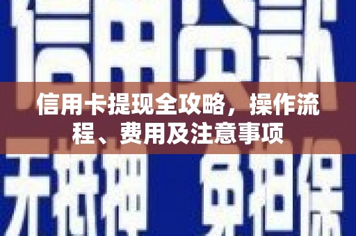夏邑信用卡提现全攻略，操作流程、费用及注意事项