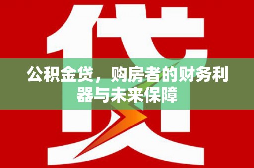 夏邑公积金贷，购房者的财务利器与未来保障