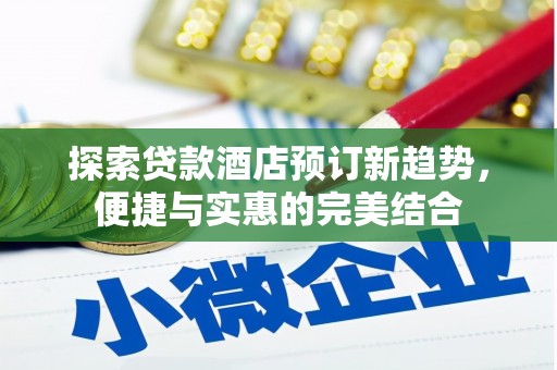 夏邑探索贷款酒店预订新趋势，便捷与实惠的完美结合