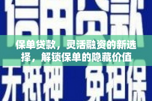 夏邑保单贷款，灵活融资的新选择，解锁保单的隐藏价值