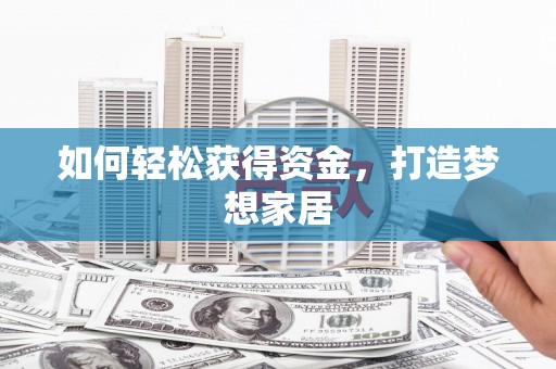 夏邑如何轻松获得资金，打造梦想家居