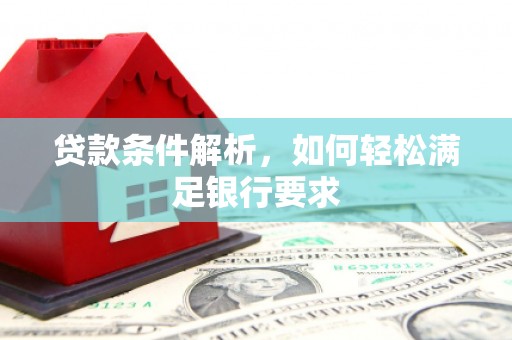 夏邑贷款条件解析，如何轻松满足银行要求