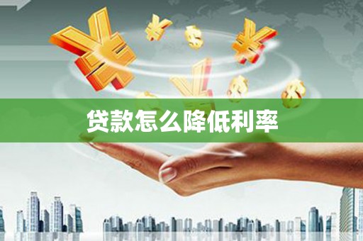 夏邑贷款怎么降低利率