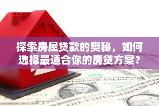 夏邑探索房屋贷款的奥秘，如何选择最适合你的房贷方案？