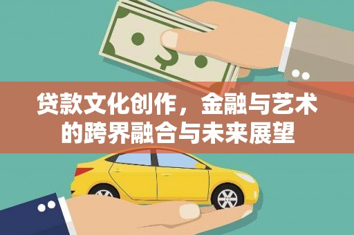 夏邑贷款文化创作，金融与艺术的跨界融合与未来展望