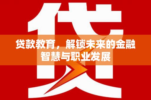 夏邑贷款教育，解锁未来的金融智慧与职业发展