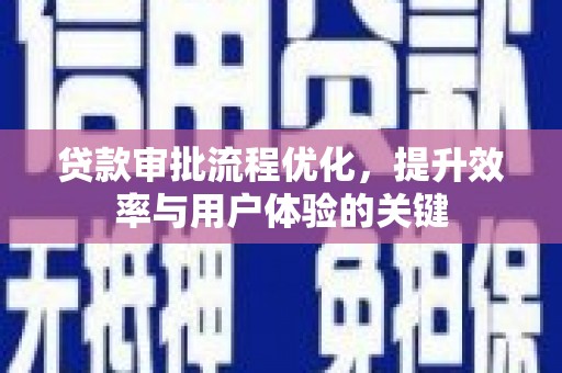 夏邑贷款审批流程优化，提升效率与用户体验的关键