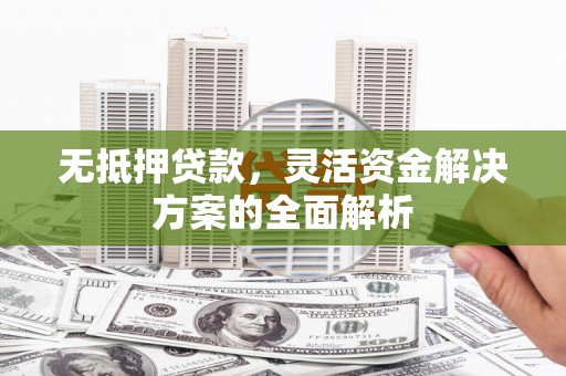 夏邑无抵押贷款，灵活资金解决方案的全面解析