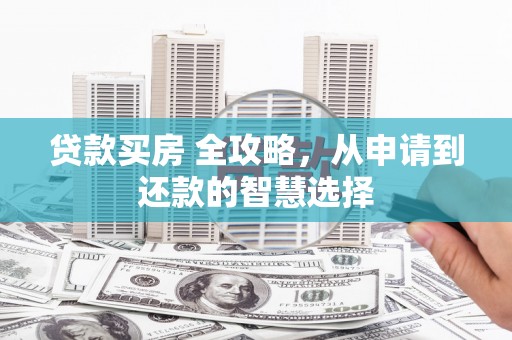 夏邑贷款买房 全攻略，从申请到还款的智慧选择