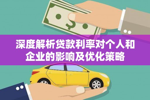夏邑深度解析贷款利率对个人和企业的影响及优化策略