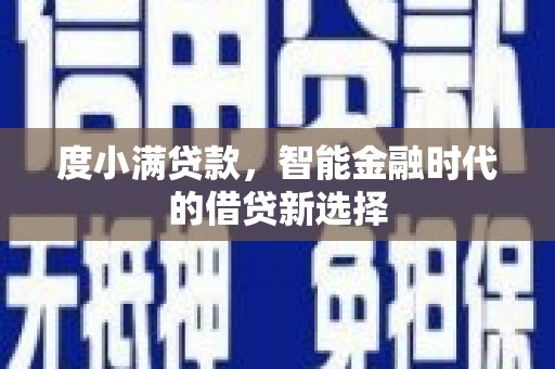 夏邑度小满贷款，智能金融时代的借贷新选择