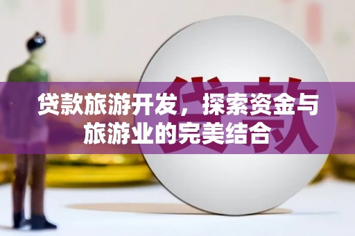 夏邑贷款旅游开发，探索资金与旅游业的完美结合