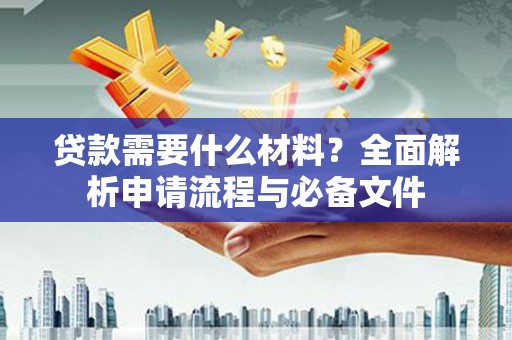 夏邑贷款需要什么材料？全面解析申请流程与必备文件