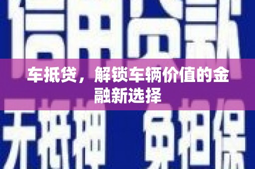 夏邑车抵贷，解锁车辆价值的金融新选择