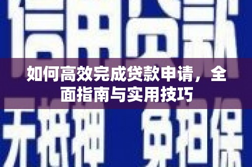 夏邑如何高效完成贷款申请，全面指南与实用技巧