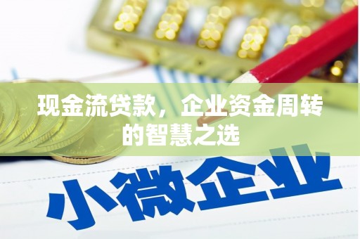夏邑现金流贷款，企业资金周转的智慧之选