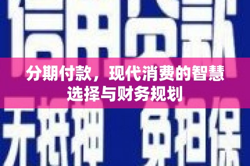 夏邑分期付款，现代消费的智慧选择与财务规划