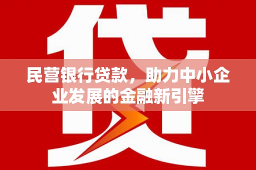 夏邑民营银行贷款，助力中小企业发展的金融新引擎