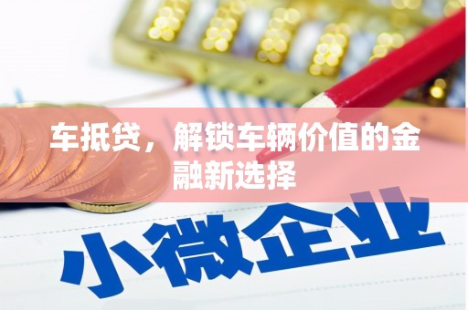 夏邑车抵贷，解锁车辆价值的金融新选择