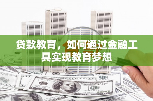 夏邑贷款教育，如何通过金融工具实现教育梦想