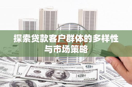 夏邑探索贷款客户群体的多样性与市场策略