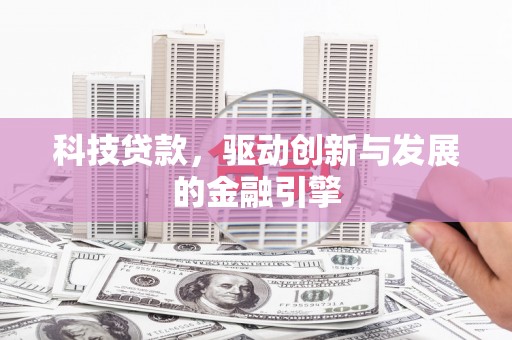 夏邑科技贷款，驱动创新与发展的金融引擎