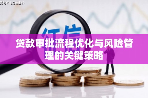 夏邑贷款审批流程优化与风险管理的关键策略
