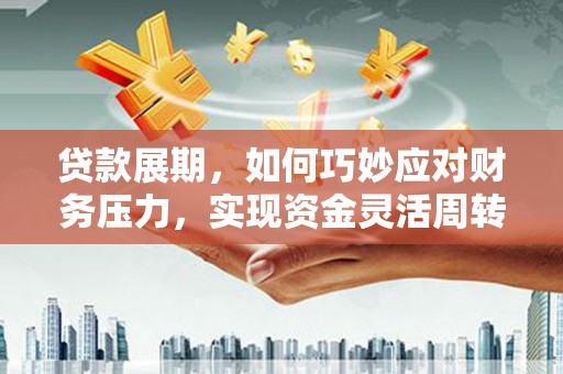 夏邑贷款展期，如何巧妙应对财务压力，实现资金灵活周转