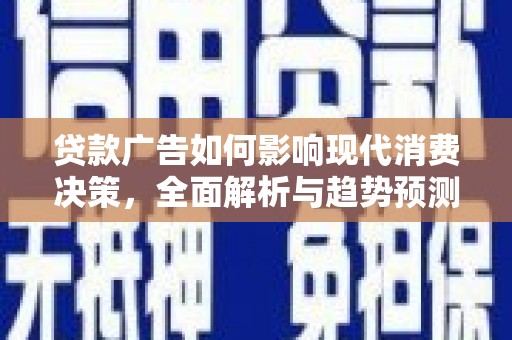 夏邑贷款广告如何影响现代消费决策，全面解析与趋势预测