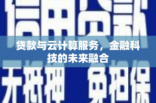 夏邑贷款与云计算服务，金融科技的未来融合