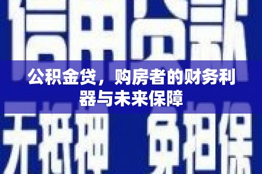 夏邑公积金贷，购房者的财务利器与未来保障