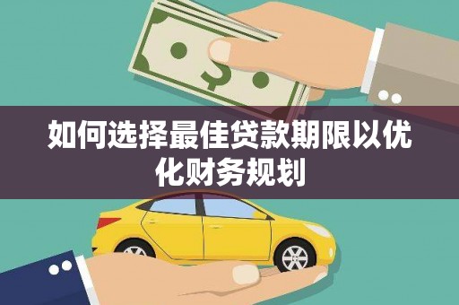 夏邑如何选择最佳贷款期限以优化财务规划