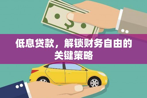 夏邑低息贷款，解锁财务自由的关键策略
