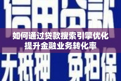 夏邑如何通过贷款搜索引擎优化提升金融业务转化率