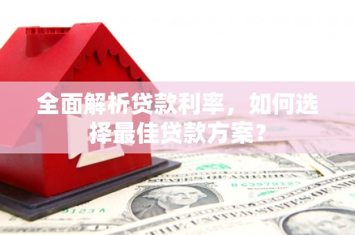夏邑全面解析贷款利率，如何选择最佳贷款方案？