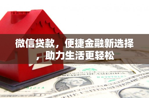 夏邑微信贷款，便捷金融新选择，助力生活更轻松