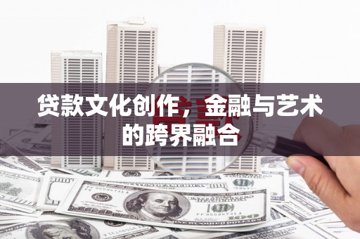 夏邑贷款文化创作，金融与艺术的跨界融合
