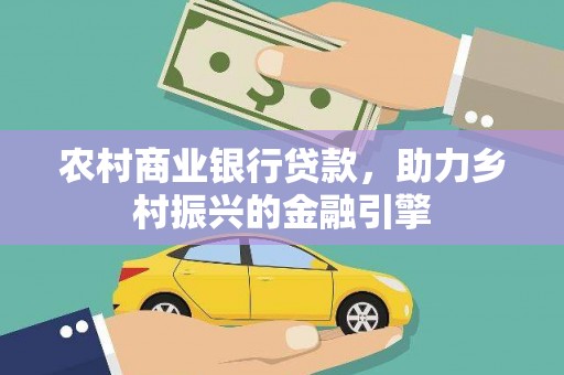 夏邑农村商业银行贷款，助力乡村振兴的金融引擎