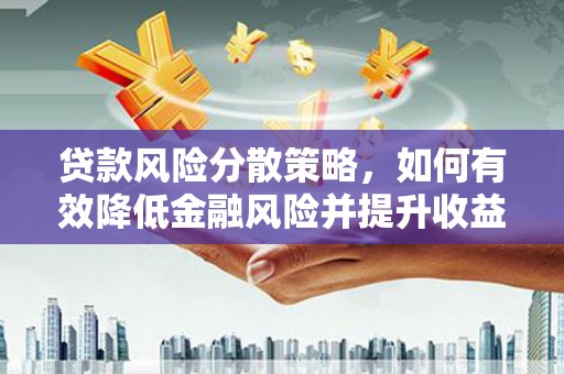夏邑贷款风险分散策略，如何有效降低金融风险并提升收益