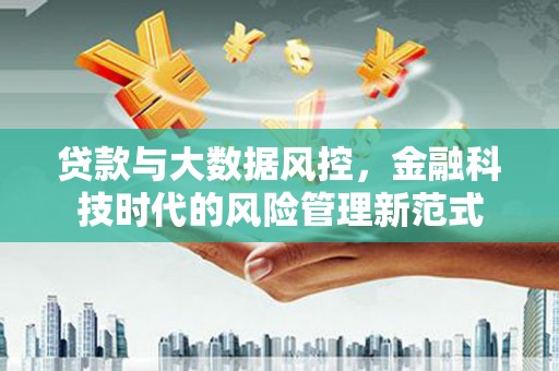 夏邑贷款与大数据风控，金融科技时代的风险管理新范式