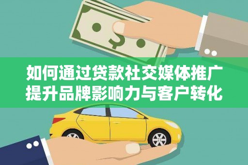 夏邑如何通过贷款社交媒体推广提升品牌影响力与客户转化率
