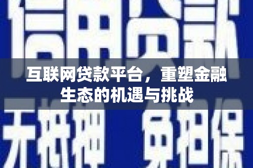 夏邑互联网贷款平台，重塑金融生态的机遇与挑战